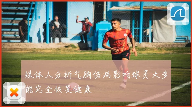 媒体人分析气胸伤病影响球员大多能完全恢复健康