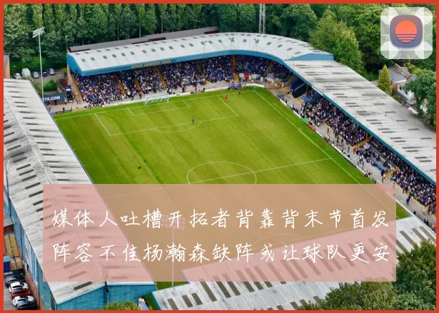 媒体人吐槽开拓者背靠背末节首发阵容不佳杨瀚森缺阵或让球队更安心