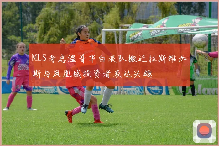 MLS考虑温哥华白浪队搬迁拉斯维加斯与凤凰城投资者表达兴趣