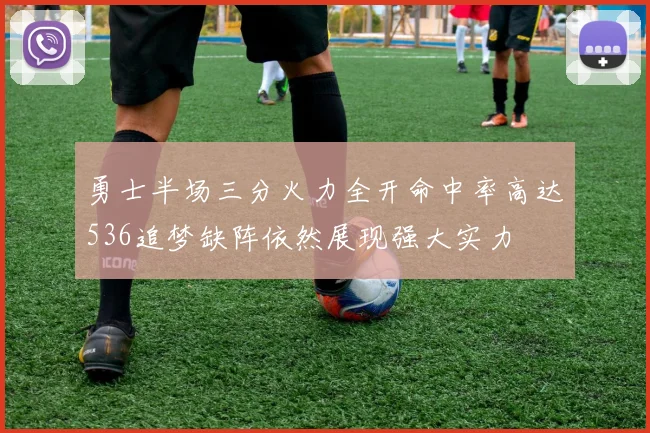 勇士半场三分火力全开命中率高达536追梦缺阵依然展现强大实力