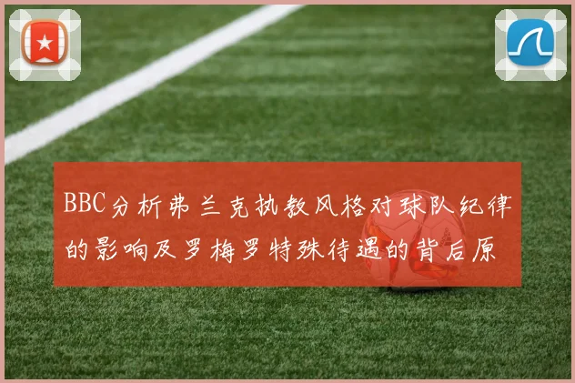 BBC分析弗兰克执教风格对球队纪律的影响及罗梅罗特殊待遇的背后原因