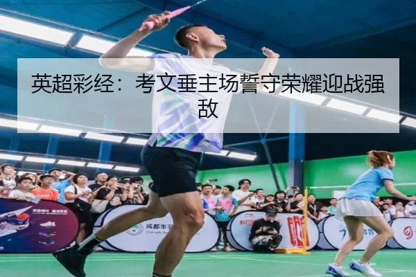 英超彩经:考文垂主场誓守荣耀迎战强敌